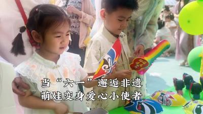当“六一”邂逅非遗，萌娃变身爱心小使者