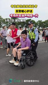 考生脚伤坐轮椅赴考，民警暖心护送，考场外加油声响成一片