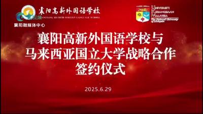 襄阳高新外国语学校与马来西亚国立大学达成战略合作共建国际化教育新平台