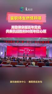 襄职师生燃情开唱
用旋律穿越百年党史共奏抗战胜利80周年红心颂