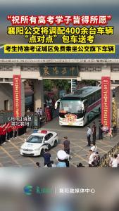 “祝所有高考学子皆得所愿” 襄阳公交将调配400余台车辆“点对点”包车送考