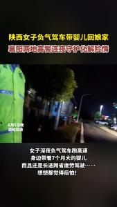 陕西女子负气驾车带婴儿回娘家，襄阳两地高警连夜守护化解险情！