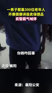 一男子聚集300位老年人，开展健康讲座#卖保健品，民警霸气喊停！