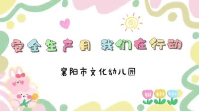 童心筑安全 携手护成长——襄阳市文化幼儿园开展安全生产月活动