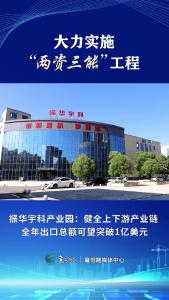 【大力实施“两资三能”工程】振华宇科产业园：健全上下游产业链 全年出口总额可望突破1亿美元