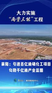 【大力实施“两资三能”工程】襄阳：引进百亿级磷化工项目 勾勒千亿级产业蓝图