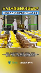 湖北荆楚源油脂有限公司全力生产保证市民拎稳油瓶子