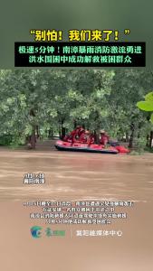 “别怕！我们来了！”极速5分钟！南漳暴雨消防激流勇进，洪水围困中成功解救被困群众