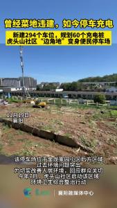 曾经菜地违建，如今停车充电。新建294个车位，规划60个充电桩，虎头山社区“边角地”变身便民停车场