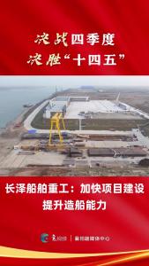 【决战四季度 决胜“十四五”】长泽船舶重工：加快项目建设 提升造船能力