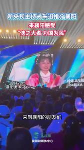 听央视主持人朱迅推介襄阳 ，来襄阳感受“侠之大者 为国为民”