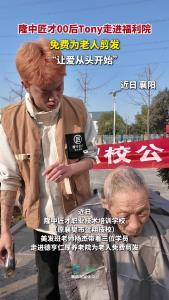 隆中匠才00后Tony 走进福利院，免费 为老人剪发