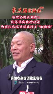 《聚焦湖北两会》 省政协委员刘畅：为襄阳农高区创建按下“加速键”