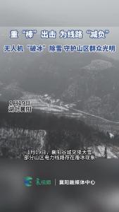重“棒”出击！无人机“破冰”除雪 守护山区群众光明