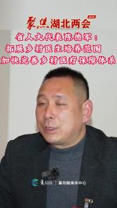 《聚焦湖北两会》 省人大代表陈德军：拓展乡村医生培养范围 
