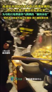襄阳人好客！高速结冰封闭，热心的襄阳车主带上锅灶买上好菜，免费为滞留的大货车司机做热气腾腾的