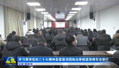 学习贯彻党的二十大精神县委宣讲团政法系统宣讲报告会举行