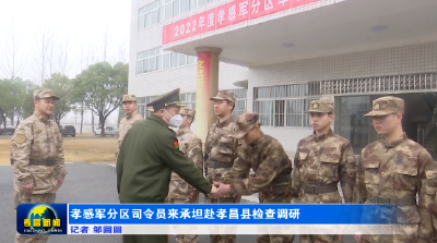 孝感军分区司令员来承坦赴孝昌县检查调研