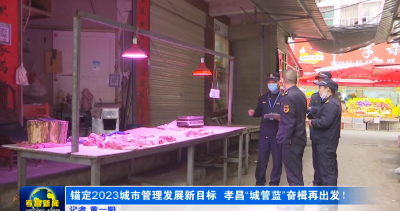 锚定2023城市管理发展新目标  孝昌“城管蓝”奋楫再出发！