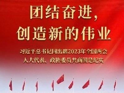 团结奋进，创造新的伟业——习近平总书记同出席2023年全国两会人大代表、政协委员共商国是纪实