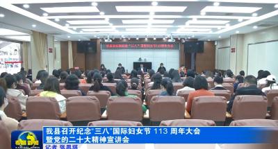 我县召开庆祝“三八”国际妇女节113周年大会暨党的二十大精神宣讲会