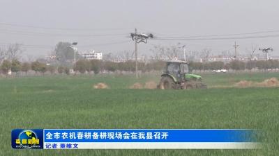 全市农机春耕备耕现场会在我县召开