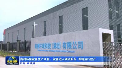 海洲环保设备生产项目：设备进入调试阶段 即将运行投产
