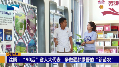 奋进三十年 | 沈腾：“90后”省人大代表 争做逐梦绿野的“新苗农”