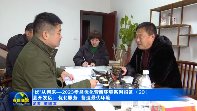 “优”从何来—2023孝昌优化营商环境系列报道⑳丨县开发区：优化服务  营造最优环境