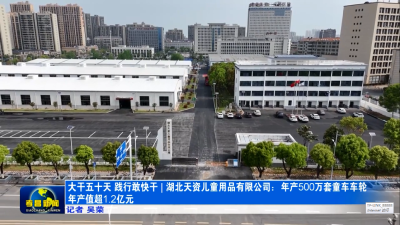 大干促争先 践行敢快干 | 湖北天资儿童用品有限公司：年产500万套童车车轮  年产值超1.2亿元