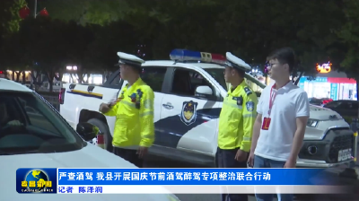 严查酒驾 我县开展国庆节前酒驾醉驾专项整治联合行动