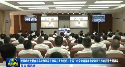 我县收听收看全市县处级领导干部学习贯彻党的二十届三中全会精神集中轮训班开班动员暨专题辅导