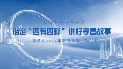 锚定“四有四彩” 讲好孝昌故事——孝昌县2024年新闻宣传工作纪实 