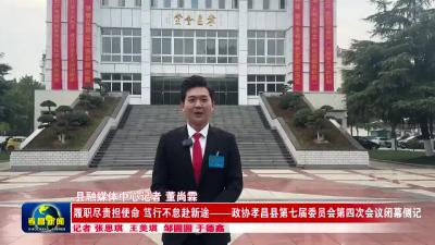 履职尽责担使命 笃行不怠赴新途——政协孝昌县第七届委员会第四次会议闭幕侧记