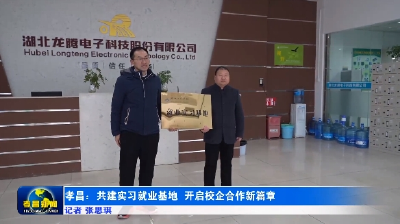 孝昌：共建实习就业基地 开启校企合作新篇 