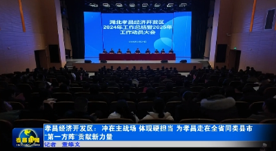 孝昌经济开发区：冲在主战场 体现硬担当 为孝昌走在全省同类县市“第一方阵”贡献新力量 
