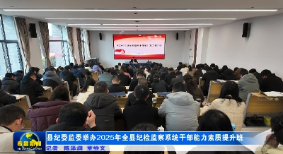 县纪委监委举办2025年全县纪检监察系统干部能力素质提升班 