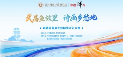 “武昌鱼故里 诗画乡愁地” 我省2025年首个主题网评大赛在鄂城区启动 
