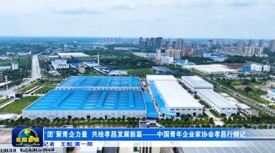 “团”聚青企力量 共绘孝昌发展新篇——中国青年企业家协会孝昌行侧记