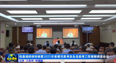 我县组织收听收看2025年孝感市高考安全及组考工作视频调度会议  