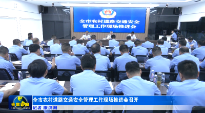 全市农村道路交通安全管理工作现场推进会召开