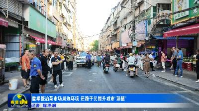 重拳整治菜市场周边环境 还路于民提升城市“颜值”