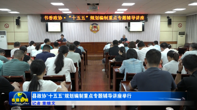 县政协“十五五”规划编制重点专题辅导讲座举行