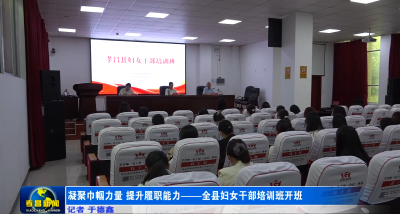 凝聚巾帼力量 提升履职能力——全县妇女干部培训班开班