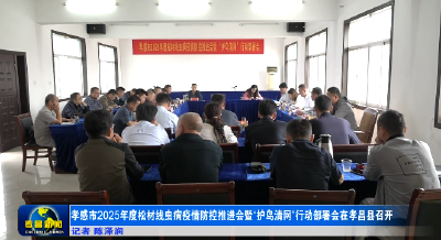 孝感市2025年度松材线虫病疫情防控推进会暨“护鸟清网”行动部署会在孝昌县召开  