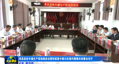 孝昌县秋冬播生产现场推进会暨群腐集中整治反馈问题整改部署会召开