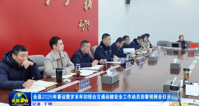 全县2026年春运暨岁末年初综合交通运输安全工作动员部署视频会召开