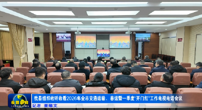 我县组织收听收看2026年全市交通运输、春运暨一季度“开门红”工作电视电话会议