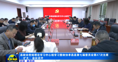 县政协党组理论学习中心组学习暨政协孝昌县第七届委员会第47次主席（扩大）会议召开