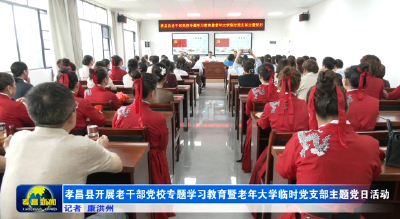 孝昌县开展老干部党校专题学习教育暨老年大学临时党支部主题党日活动